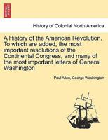 A History of the American Revolution. to Which Are Added, the Most Important Resolutions of the Continental Congress, and Many of the Most Important 1241459037 Book Cover