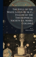The Idyll of the White Lotus. By M. C., Fellow of the Theosophical Society [i.e. Mabel Collins.] 1024294374 Book Cover