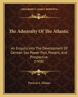 The Admiralty of the Atlantic: An Enquiry Into the Development of German Sea Power, Past, Present, and Prospective: Illust. and Map 1164890352 Book Cover