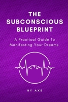 The Subconscious Blueprint: A Practical Guide to Manifesting Your Dreams B0BW2G3ZMS Book Cover