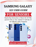 SAMSUNG GALAXY S25 USER GUIDE FOR SENIORS: Step-by-Step Instructions to Master the S25 Plus and S25 Ultra on Your Android 15 with One UI 7 for Effortless Daily Navigation B0GMGGDQ22 Book Cover