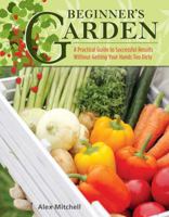 Beginner's Garden: A Practical Guide to Growing Vegetables & Fruit Without Getting Your Hands Too Dirty 1504800982 Book Cover