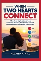 WHEN TWO HEARTS CONNECT: A Practical Exploration of Love, Emotional Bonding, Relationship Growth, Communication, and Lasting Commitment B0HJWVKVGK Book Cover