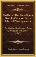 Du Devoir Des Catholiques Dans La Question De La Liberte D'Enseignement: De L'Action Des Laiques Dans La Question Religieuse (1843) 1161142266 Book Cover