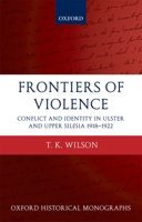 Frontiers of Violence: Conflict and Identity in Ulster and Upper Silesia, 1918-1922 (Oxford Historical Monographs) 0199583714 Book Cover