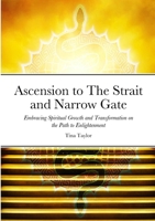Ascension to The Strait and Narrow Gate: Embracing Spiritual Growth and Transformation on the Path to Enlightenment 1312617330 Book Cover