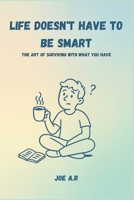 Life Doesn't Have to Be Smart: The Art of Surviving with What You Have B0F9VPKS3L Book Cover
