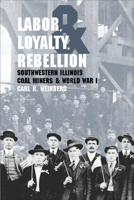 Labor, Loyalty, and Rebellion: Southwestern Illinois Coal Miners & World War I 0809326353 Book Cover