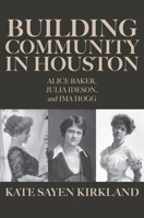 Building Community in Houston: Alice Baker, Julia Ideson, and Ima Hogg 164843262X Book Cover