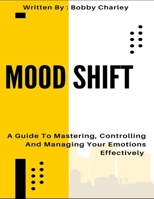 Mood Shift: A Guide To Mastering, Controlling And Managing Your Emotions Effectively B0DV9CVKXN Book Cover