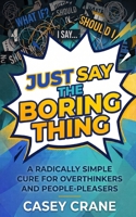 Just Say the Boring Thing: A Radically Simple Cure for Overthinkers and People-Pleasers B0HGZ1CG8F Book Cover