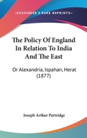 The Policy of England in Relation to India and the East; Or, Alexandria 0353929557 Book Cover
