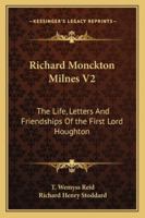 Richard Monckton Milnes V2: The Life, Letters And Friendships Of the First Lord Houghton 116297608X Book Cover