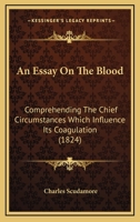 An Essay On The Blood: Comprehending The Chief Circumstances Which Influence Its Coagulation 1120149452 Book Cover