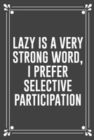 Lazy Is a Very Strong Word, I Prefer Selective Participation: Funny Blank Lined Ofiice Journals For Friend or Coworkers 1692760467 Book Cover