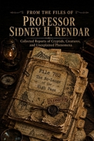 From the Files of Professor Sidney H. Rendar: Collected Reports of Cryptids, Creatures, and Unexplained Phenomena B0H4MHPD3V Book Cover