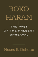 Boko Haram: The Past of the Present Upheaval 0520417682 Book Cover