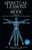 Spiritual Lessons From The Body: A Biblical Survey Of The Eyes, The Ears, The Tongue, The Hands, The Feet, The Heart, And The Mind 1648035752 Book Cover