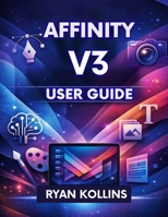 Affinity V3 User Guide: The Complete Beginner-to-Pro Manual B0GKYNF9TP Book Cover