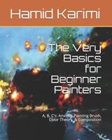 The Very Basics for Beginner Painters: A, B, C's: Anxiety, Painting Brush, Color Theory, & Composition 1092230602 Book Cover