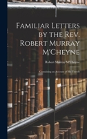 Familiar Letters by the Rev. Robert Murray M'Cheyne: Containing an Account of His Travels 1016762364 Book Cover