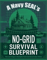 A Navy SEAL’s No-Grid Survival Blueprint; The Lost Ways to Stockpile Food and Secure Your Home B0DQ9Q4KSS Book Cover