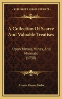 A Collection Of Scarce And Valuable Treatises Upon Metals, Mines And Minerals... 116452027X Book Cover