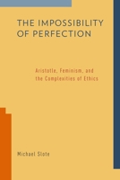 Impossibility of Perfection: Aristotle, Feminism, and the Complexities of Ethics 0199349495 Book Cover