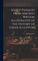 Select Passages From Ancient Writers Illustrative of the History of Greek Sculpture 1022139150 Book Cover