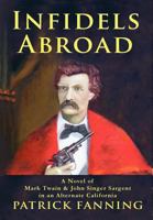 Infidels Abroad: A Novel of Mark Twain & John Singer Sargent in an Alternate California 1300198737 Book Cover