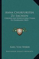 Anna Churfurstin Zu Sachsen: Geboren Aus Koniglichem Stamm Zu Danemark (1865) 1160787409 Book Cover