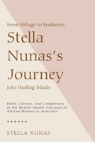 From Refuge to Resilience: Stella Nunas’s Journey into Healing Minds: Faith, Culture, and Compassion in the Mental Health Journeys of African Women in Australia B0GWQ9V2K6 Book Cover