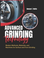 ADVANCED GRINDING TECHNOLOGY: Modern Methods, Materials, and Machines for Surface and Form Grinding B0FFNJDF2N Book Cover