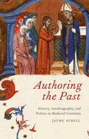 Authoring the Past: History, Autobiography, and Politics in Medieval Catalonia 0226032329 Book Cover