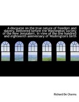 A discourse on the true nature of freedom and slavery. Delivered before the Washington Society of th 1115451731 Book Cover