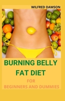 BURNING BELLY FAT DIET FOR BEGINNERS AND DUMMIES: Strategies for Reducing Belly Fat Including 40+ Fresh And Amazing Recipes B08R3JSMKV Book Cover