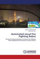 Automated visual Fire Fighting Robot: Design & implementation of wireless fire fighting robot equipped with thermal visionary sensor 3659375705 Book Cover