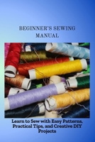 BEGINNER'S SEWING MANUAL: Learn to Sew with Easy Patterns, Practical Tips, and Creative DIY Projects B0FKJ7YNLD Book Cover
