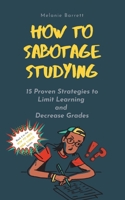 How to Sabotage Studying: 15 Proven Strategies to Limit Learning and Decrease Grades 1777414032 Book Cover