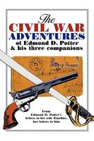 The Civil War Adventures of Edmond D. Potter & His Three Companions: From Edmond D. Potter's Letters to His Wife Emeline, Her Letters to Him 1438939213 Book Cover