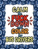 Calm The Fuck Down & Color For Bus Drivers: Gift For Bus Drivers | School Bus Operators | Tour Bus Operators | Birthday Presents For Bus Drivers 1711086363 Book Cover