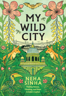 My Wild City: Finding Nature, Meaning, and Hope in India’s Capital 1645024865 Book Cover