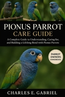 PIONUS PARROT CARE GUIDE: A Complete Guide to Understanding, Caring for, and Building a Lifelong Bond with Pionus Parrots B0FS18B25S Book Cover