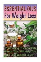 Essential Oils For Weight Loss: 30 Amazing Essential Oils Blends That Will Help You To Lose Weight Easily 1542890527 Book Cover