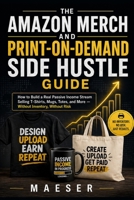 The Amazon Merch and Print-on-Demand Side Hustle Guide: How to Build a Real Passive Income Stream Selling T-Shirts, Mugs, Totes, and More - Without Inventory, Without Risk B0HHRSBD8Y Book Cover