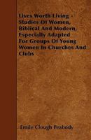 Lives Worth Living - Studies of Women, Biblical and Modern, Especially Adapted for Groups of Young Women in Churches and Clubs 1445532344 Book Cover