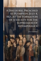 A Discourse, Preached At Plympton, July 4, 1821, At The Formation Of A Society For The Suppression Of Intemperance 1174957360 Book Cover