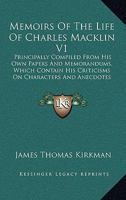 Memoirs Of The Life Of Charles Macklin V1: Principally Compiled From His Own Papers And Memorandums, Which Contain His Criticisms On Characters And Anecdotes 1164948512 Book Cover