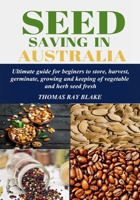 SEED SAVING IN AUSTRALIA: Ultimate guide for beginners to store, harvest, germinate, growing and keeping of vegetable and herb seed fresh B0CN243Y6W Book Cover