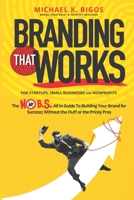 Branding That Works: The No B.S., All In Guide To Building Your Brand for Success; Without the Fluff or the Pricey Pros B0FKZD5NS4 Book Cover